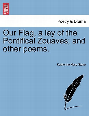 Our Flag, a Lay of the Pontifical Zouaves; And Other Poems. by Stone, Katherine Mary