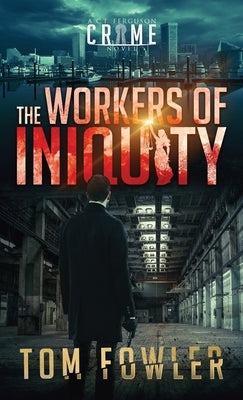 The Workers of Iniquity: A C.T. Ferguson Crime Novel by Fowler, Tom