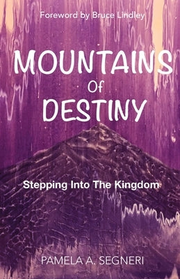 Mountains Of Destiny - Stepping Into the Kingdom by Segneri, Pamela A.