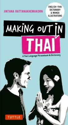 Making Out in Thai: A Thai Language Phrasebook & Dictionary (Fully Revised with New Manga Illustrations and English-Thai Dictionary) by Rattanakhemakorn, Jintana