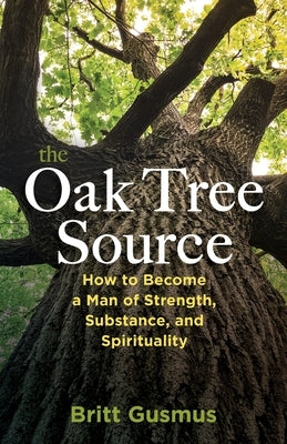 The Oak Tree Source: Becoming a Man of Strength, Substance and Spirituality by Gusmus, Britt L.