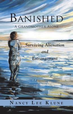 Banished: A Grandmother Alone: Surviving Alienation and Estrangement by Klune, Nancy Lee