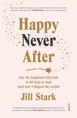 Happy Never After: Why the Happiness Fairytale Is Driving Us Mad (and How I Flipped the Script) by Stark, Jill