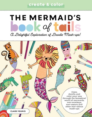 Create & Color: The Mermaid's Book of Tails: Draw, Doodle, and Color Your Way Through the Fantastical World of Mermaids, Mer-Monkeys, Mer-Osaurs, and by Younis, Clare