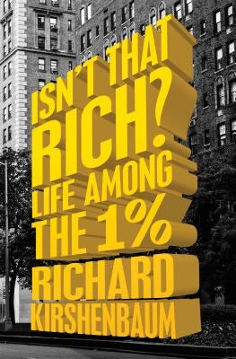 Isn't That Rich?: Life Among the 1 Percent by Kirshenbaum, Richard