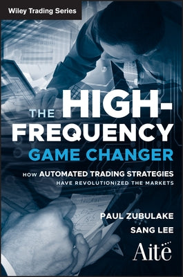 The High Frequency Game Changer: How Automated Trading Strategies Have Revolutionized the Markets by Zubulake, Paul