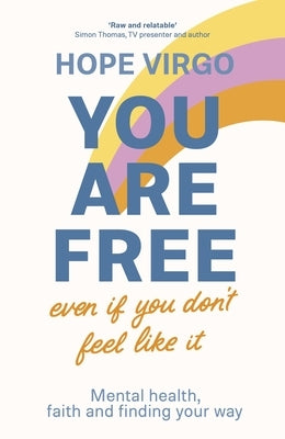 You Are Free (Even If You Don't Feel Like It): Mental Health, Faith and Finding Your Way by Virgo, Hope