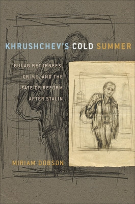 Khrushchev's Cold Summer: Gulag Returnees, Crime, and the Fate of Reform After Stalin by Dobson, Miriam