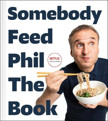 Somebody Feed Phil the Book: Untold Stories, Behind-The-Scenes Photos and Favorite Recipes: A Cookbook by Rosenthal, Phil