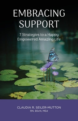 Embracing Support: 7 Strategies to a Happy Empowered Amazing Life by Seiler-Mutton, Claudia R.