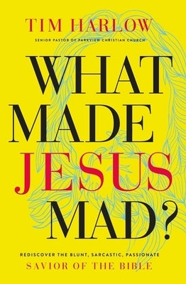 What Made Jesus Mad?: Rediscover the Blunt, Sarcastic, Passionate Savior of the Bible by Harlow, Tim