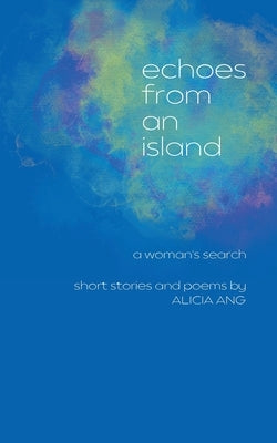 Echoes from an Island: A Woman's Search, Short Stories and Poems by Ang, Alicia