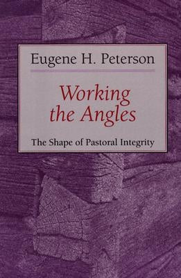 Working the Angles: The Shape of Pastoral Integrity by Peterson, Eugene H.