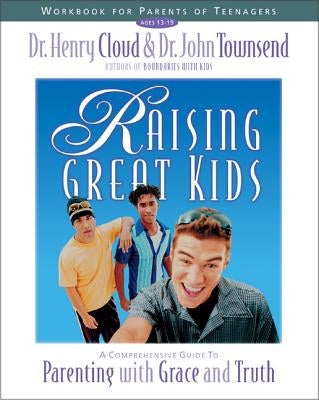 Raising Great Kids Workbook for Parents of Teenagers: A Comprehensive Guide to Parenting with Grace and Truth by Cloud, Henry