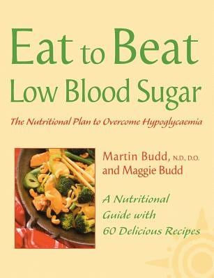 Low Blood Sugar: The Nutritional Plan to Overcome Hypoglycaemia, with 60 Recipes (Eat to Beat) by Budd, Martin