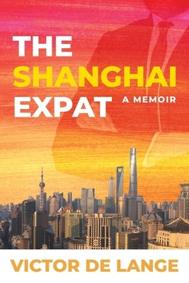 The Shanghai Expat: A Memoir by de Lange, Victor