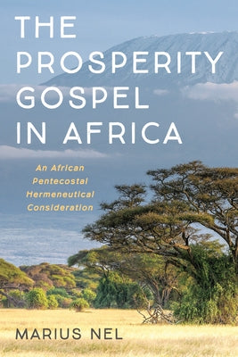 The Prosperity Gospel in Africa: An African Pentecostal Hermeneutical Consideration by Nel, Marius