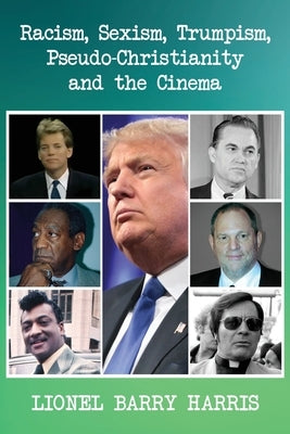 Racism, Sexism, Trumpism, Pseudo-Christianity and the Cinema by Harris, Lionel Barry
