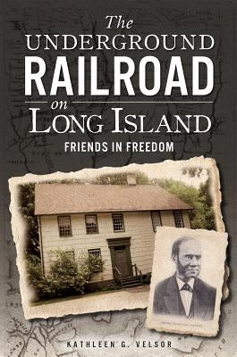 The Underground Railroad on Long Island: Friends in Freedom by Velsor, Kathleen G.
