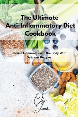 The Ultimate Anti-Inflammatory Diet Cookbook: Reduce Inflammation in the Body With Delicious Recipes by Jones, Olga
