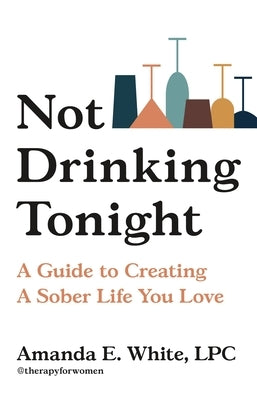 Not Drinking Tonight: A Guide to Creating a Sober Life You Love by White, Amanda E.