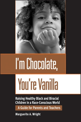 I'm Chocolate, You're Vanilla: Raising Healthy Black and Biracial Children in a Race-Conscious World by Wright, Marguerite