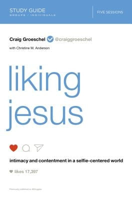 Liking Jesus Study Guide: Intimacy and Contentment in a Selfie-Centered World by Groeschel, Craig