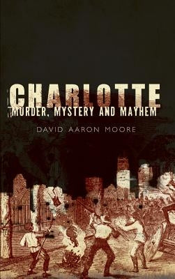 Charlotte: Murder, Mystery and Mayhem by Moore, David Aaron