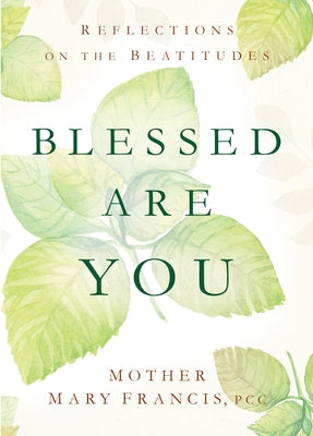 Blessed Are You: Reflections on the Beatitudes by Mother Mary Francis, Pcc