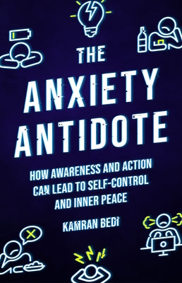 The Anxiety Antidote: How Awareness and Action Can Lead to Self-Control and Inner Peace by Bedi, Kamran