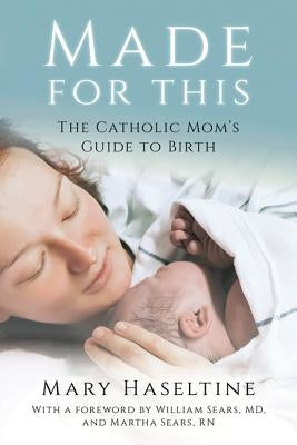 Made for This: The Catholic Mom's Guide to Birth by Haseltine, Mary