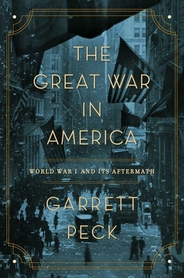The Great War in America: World War I and Its Aftermath by Peck, Garrett