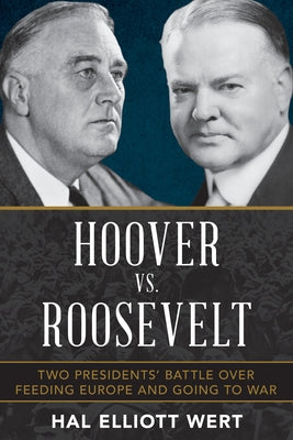 Hoover vs. Roosevelt: Two Presidents' Battle Over Feeding Europe and Going to War by Wert, Hal Elliott