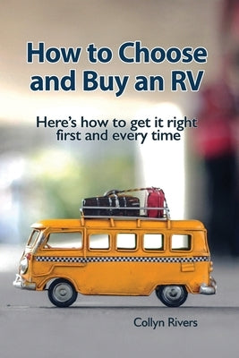 How to Choose and Buy an RV: Here's how to get it right first and every time by Rivers, Collyn