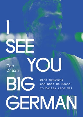 I See You Big German: Dirk Nowitzki and What He Means to Dallas (and Me) by Crain, Zac