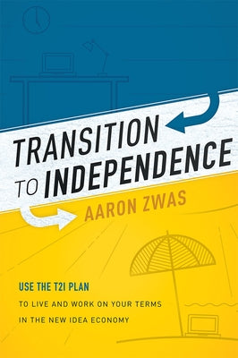 Transition to Independence: Use the T2i Plan to Live and Work on Your Terms in the New Idea Economy by Zwas, Aaron