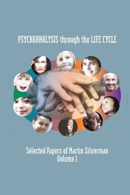 Psychoanalysis through the Life Cycle: Selected Papers of Martin Silverman Volume 1 by Silverman, Martin