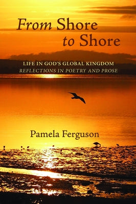 From Shore to Shore: Life in God's Global Kingdom: Reflections in Poetry and Prose by Ferguson, Pamela