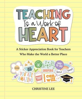 Teaching Is a Work of Heart: A Sticker Appreciation Book for Teachers Who Make the World a Better Place by Lee, Christine