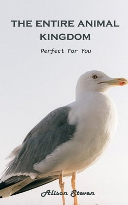 The Entire Animal Kingdom: Perfect for you by Alison Steven