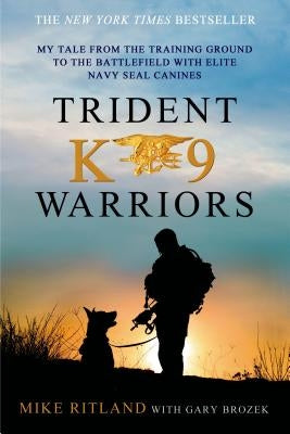 Trident K9 Warriors: My Tale from the Training Ground to the Battlefield with Elite Navy Seal Canines by Ritland, Mike