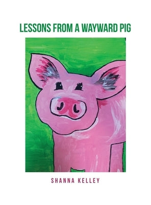 Lessons from a Wayward Pig by Kelley, Shanna