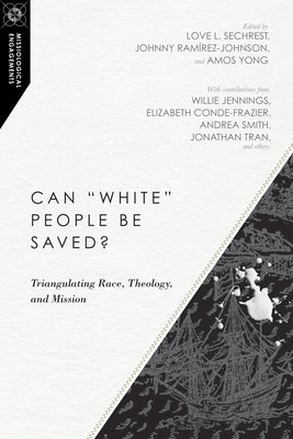 Can "white" People Be Saved?: Triangulating Race, Theology, and Mission by Sechrest, Love L.