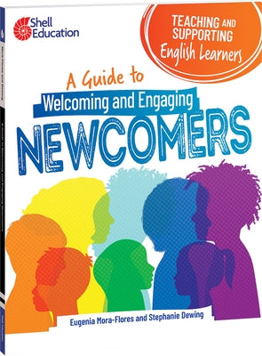 Teaching and Supporting English Learners: A Guide to Welcoming and Engaging Newcomers: A Guide to Welcoming and Engaging Newcomers by Mora-Flores, Eugenia