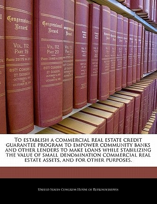 To Establish a Commercial Real Estate Credit Guarantee Program to Empower Community Banks and Other Lenders to Make Loans While Stabilizing the Value by United States Congress House of Represen