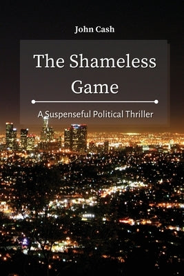 The Shameless Game: A Suspenseful Political Thriller by Cash, John
