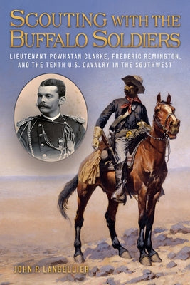 Scouting with the Buffalo Soldiers, Volume 19: Lieutenant Powhatan Clarke, Frederic Remington, and the Tenth U.S. Cavalry in the Southwest by Langellier, John P.