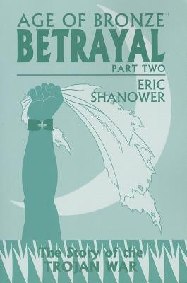 Age of Bronze Volume 3.B: Betrayal Part 2 by Shanower, Eric