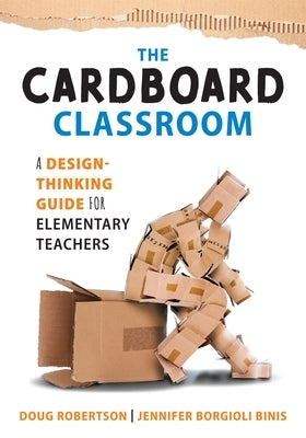 The Cardboard Classroom: A Design-Thinking Guide for Elementary Teachers (the Best Educators Resource for Design Thinking with Comprehensive Ex by Robertson, Doug