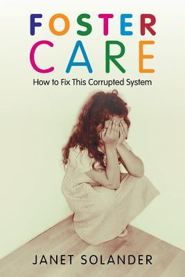 Foster Care: How to Fix This Corrupted System by Solander, Janet